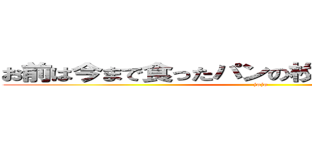 お前は今まで食ったパンの枚数を覚えているのか (jojo)