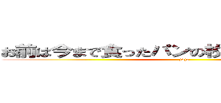 お前は今まで食ったパンの枚数を覚えているのか (jojo)