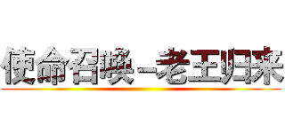 使命召唤－老王归来 ()