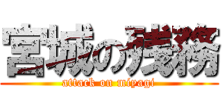 宮城の残務 (attack on miyagi)