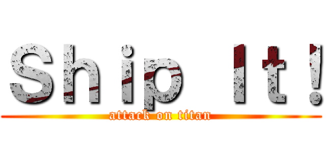 Ｓｈｉｐ Ｉｔ！ (attack on titan)
