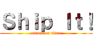 Ｓｈｉｐ Ｉｔ！ (attack on titan)