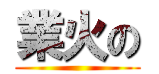 業火の ()