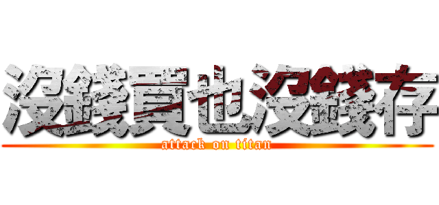 沒錢買也沒錢存 (attack on titan)