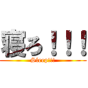 寝ろ！！！ (Sleep!!!)