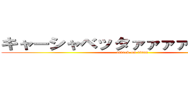 キャーシャベッタァァァァァァァァア (attack on titan)