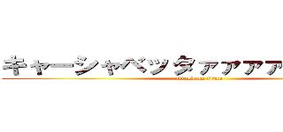 キャーシャベッタァァァァァァァァア (attack on titan)