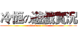 冷恆の遊戲實況 (attack on titan)