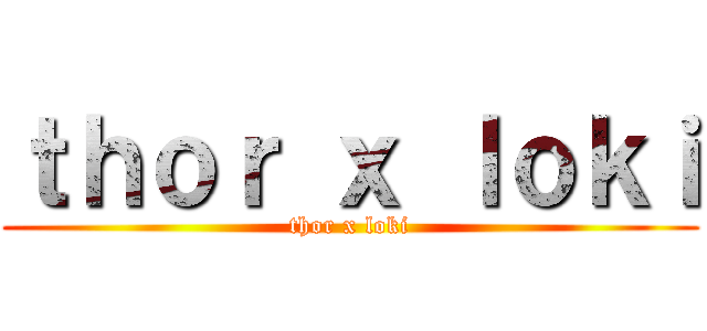 ｔｈｏｒ ｘ ｌｏｋｉ (thor x loki)