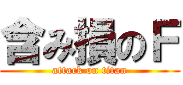 含み損のＦ (attack on titan)