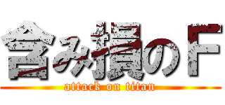 含み損のＦ (attack on titan)