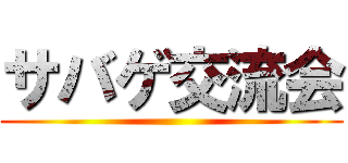 サバゲ交流会 ()
