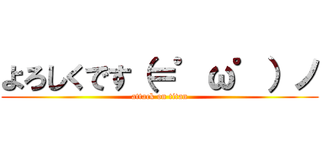 よろしくです（＝゜ω゜）ノ (attack on titan)
