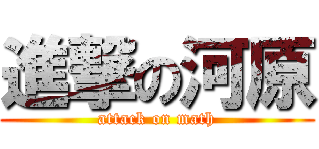 進撃の河原 (attack on math)