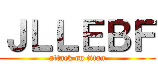 ＪＬＬＥＢＦ (attack on titan)