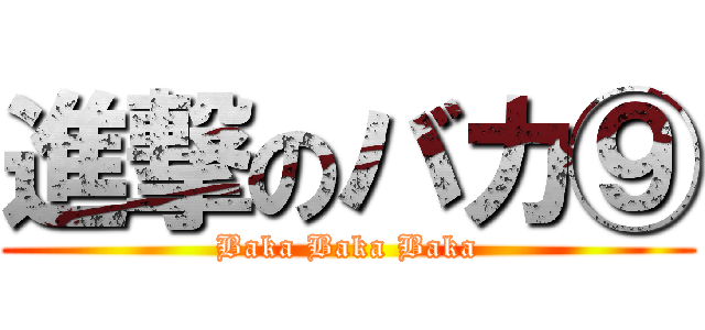 進撃のバカ⑨ (Baka Baka Baka)