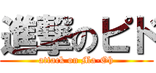 進撃のピド (attack on Ma-Oh)
