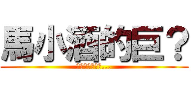 馬小酒的巨？ (當台灣變成中國...)