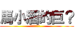 馬小酒的巨？ (當台灣變成中國...)