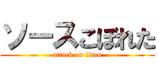 ソースこぼれた (attack on titan)