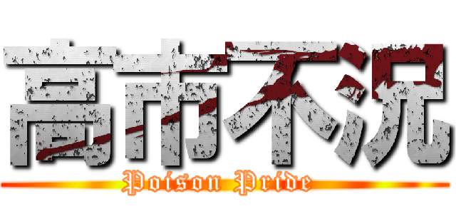 高市不況 (Poison Pride )