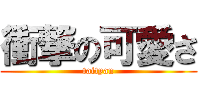 衝撃の可愛さ (taityan)