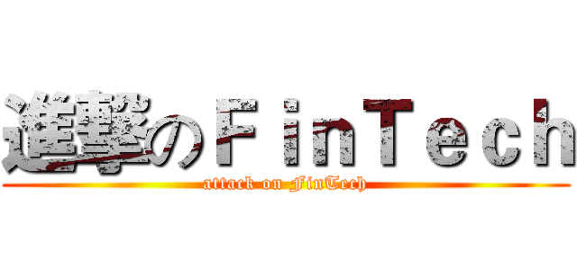 進撃のＦｉｎＴｅｃｈ (attack on FinTech)