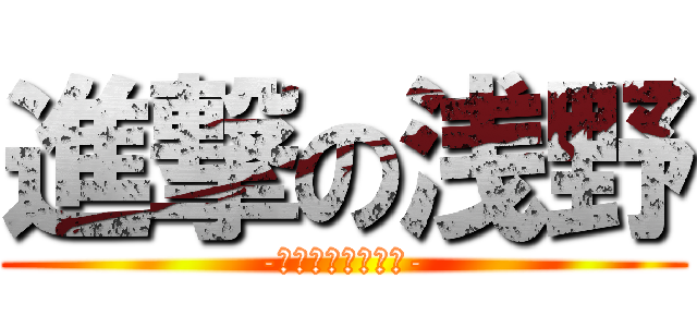 進撃の浅野 (-君からもらい泣き-)