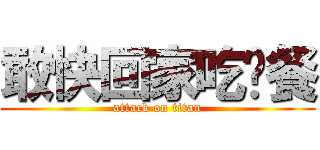 敢快回家吃晚餐 (attack on titan)