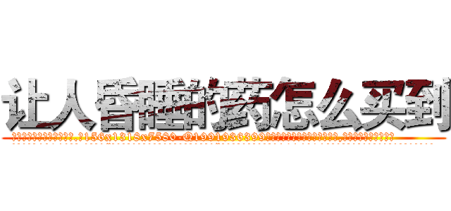 让人昏睡的药怎么买到 (让人昏睡的药怎么买到【电.话156x1318x7580-Q1991936399鑫宏药业】我们做的是长期生意,靠的是老客户长期支持
参考消息网2月20日报道 韩媒称，“剩女多、离婚率高的城市，房价一定会上涨。”这是中国经济学家金岩石2016年12月参加在上海举行的房地产相关论坛时说的话。
)