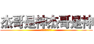 杰哥是神杰哥是神 (人无完人杰哥是神)