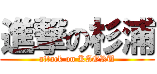 進撃の杉浦 (attack on KAORU)