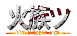 火族ツ (bbs.huluxia.com)