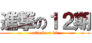 進撃の１２期 (attack on 12)