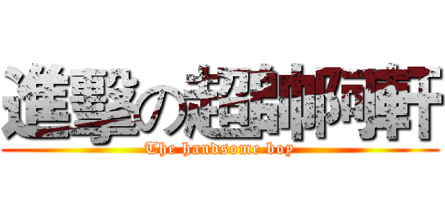 進擊の超帥阿軒 (The handsome boy)