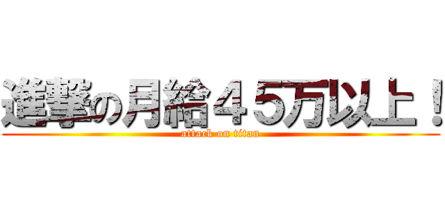 進撃の月給４５万以上！ (attack on titan)