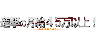 進撃の月給４５万以上！ (attack on titan)