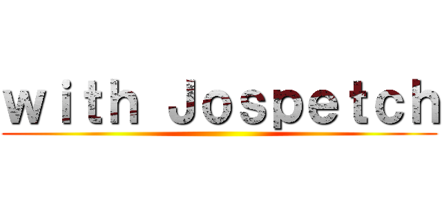 ｗｉｔｈ Ｊｏｓｐｅｔｃｈ ()
