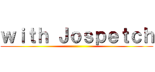 ｗｉｔｈ Ｊｏｓｐｅｔｃｈ ()