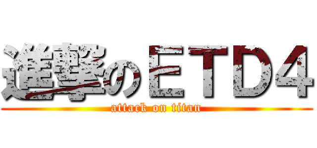 進撃のＥＴＤ４ (attack on titan)