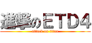 進撃のＥＴＤ４ (attack on titan)
