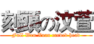 刻頭の汶萱 (Full Wen Xuan carved head)