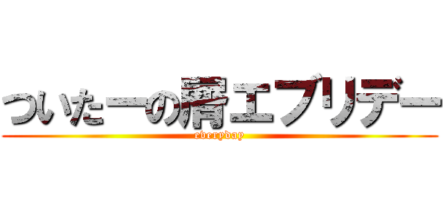 ついたーの屑エブリデー (everyday)