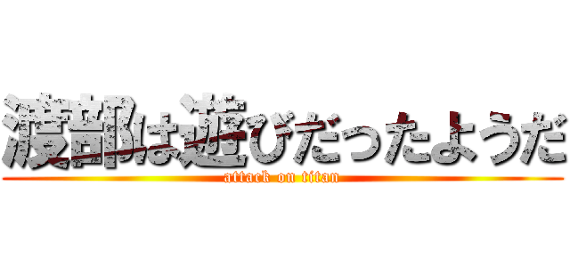 渡部は遊びだったようだ (attack on titan)