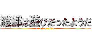 渡部は遊びだったようだ (attack on titan)