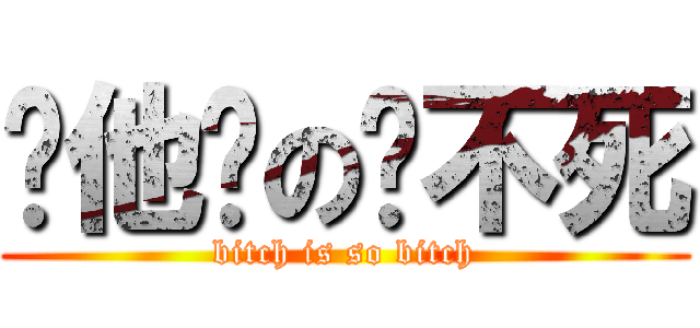 你他妈の还不死 (bitch is so bitch)