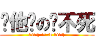 你他妈の还不死 (bitch is so bitch)