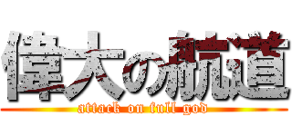 偉大の航道 (attack on full god)