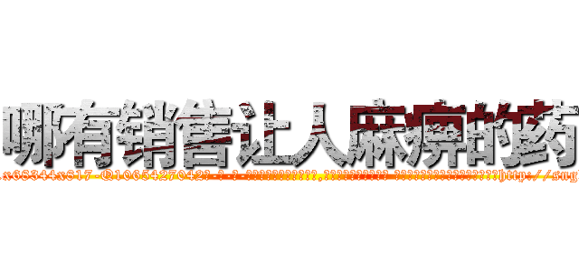 哪有销售让人麻痹的药 (哪有销售让人麻痹的药【电-话151x68344x817-Q1065427042元-吉-药-业】我们做的是长期生意,靠的是老客户长期支持 哪有销售让人麻痹的药在发表了一篇http://sngk.net/GZOawb

参考消息网我们做的是长期生意,靠的是老客户长期支持也许我们早该意识到，就连鲍勃·霍斯金斯（金球奖戏剧类电影男主角 
)