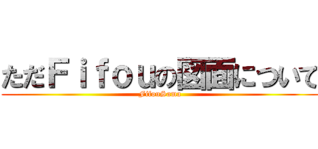 ただＦｉｆｏｕの図面について (FifouSama)